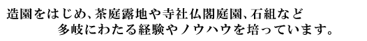 造園をはじめ、茶庭露地や寺社仏閣庭園、石組など多岐にわたる経験やノウハウを培っています