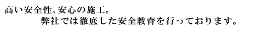 高い安全性、安心の施工。弊社では徹底した安全教育を行っております。